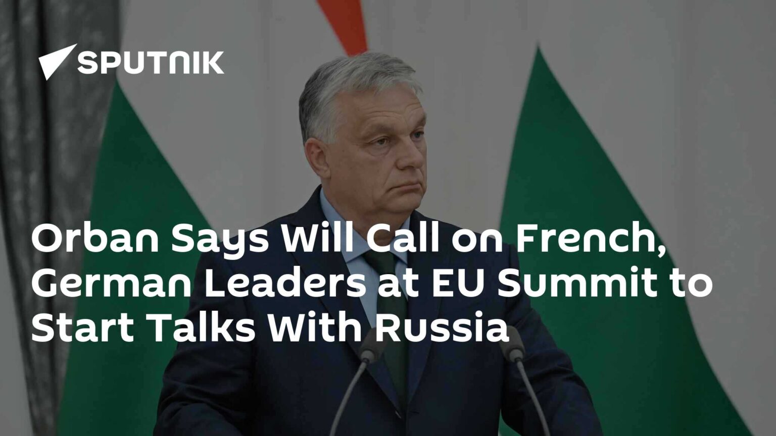 Orban Says Will Call on French, German Leaders at EU Summit to Start Talks With Russia