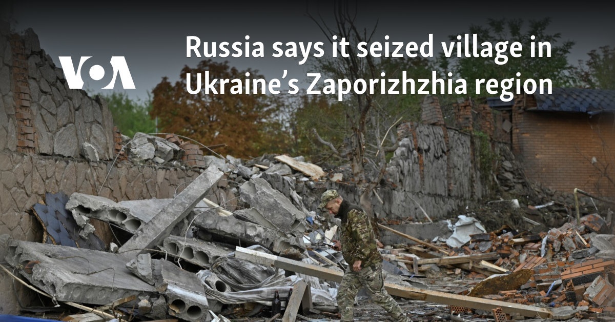 Russia says it seized village in Ukraine’s Zaporizhzhia region