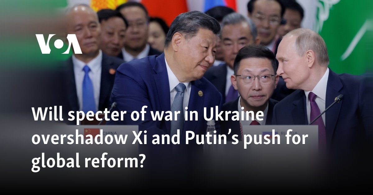 Will specter of war in Ukraine overshadow Xi and Putin’s push for global reform?